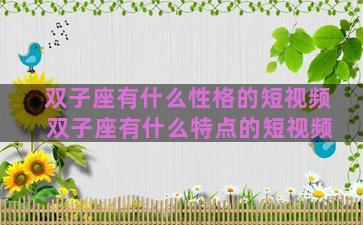 双子座有什么性格的短视频 双子座有什么特点的短视频